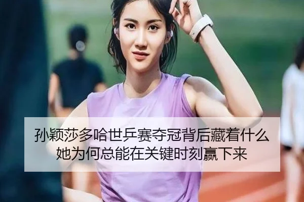 孙颖莎多哈世乒赛夺冠背后藏着什么 她为何总能在关键时刻赢下来 | mkty